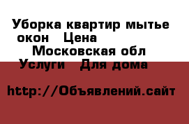 Уборка квартир мытье окон › Цена ­ 1000-2500 - Московская обл. Услуги » Для дома   